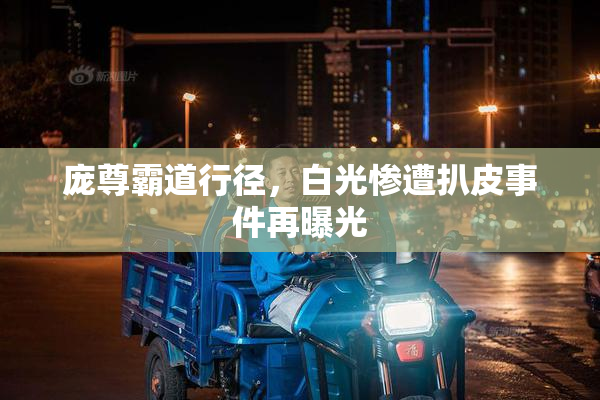 庞尊霸道行径，白光惨遭扒皮事件再曝光