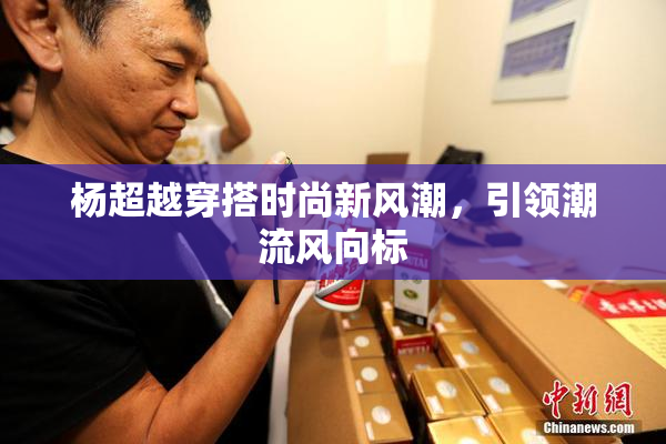 杨超越穿搭时尚新风潮，引领潮流风向标