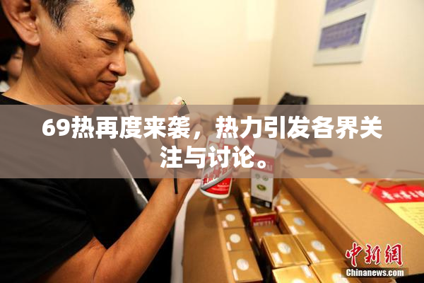 69热再度来袭，热力引发各界关注与讨论。