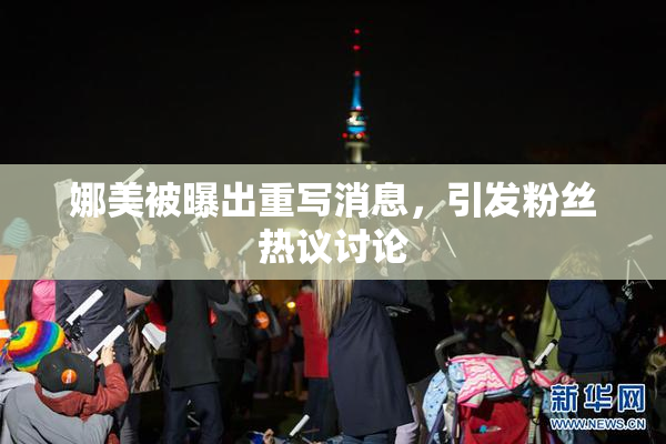 娜美被曝出重写消息，引发粉丝热议讨论