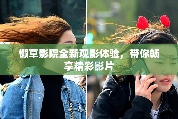 懒草影院全新观影体验，带你畅享精彩影片