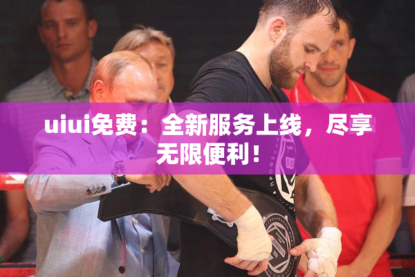 uiui免费：全新服务上线，尽享无限便利！
