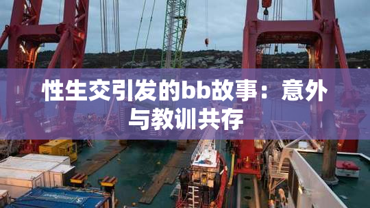 性生交引发的bb故事：意外与教训共存
