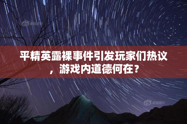平精英露裸事件引发玩家们热议，游戏内道德何在？