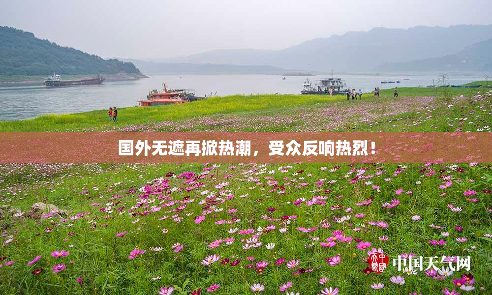 国外无遮再掀热潮，受众反响热烈！