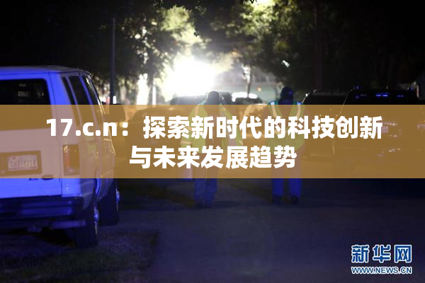 17.c.n：探索新时代的科技创新与未来发展趋势