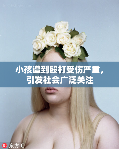 小孩遭到殴打受伤严重，引发社会广泛关注