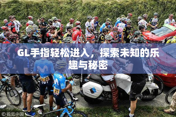 GL手指轻松进入，探索未知的乐趣与秘密