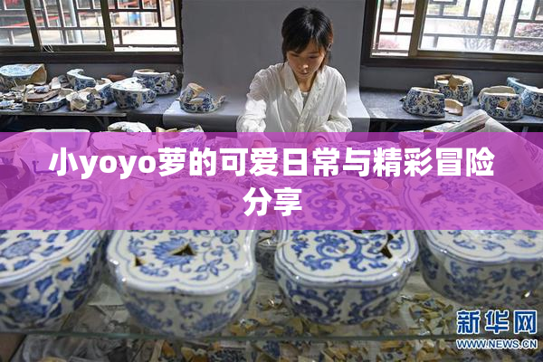 小yoyo萝的可爱日常与精彩冒险分享