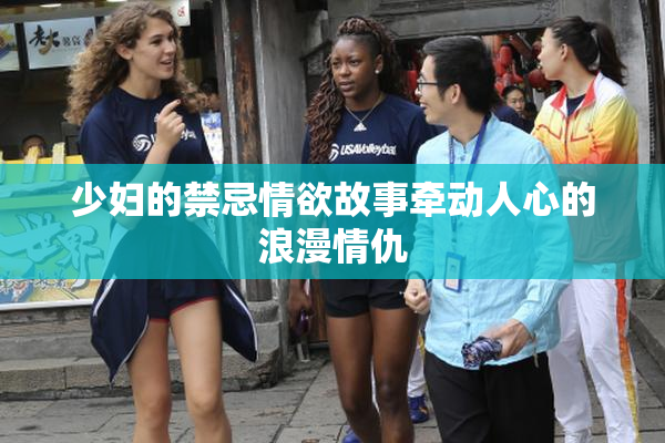 少妇的禁忌情欲故事牵动人心的浪漫情仇
