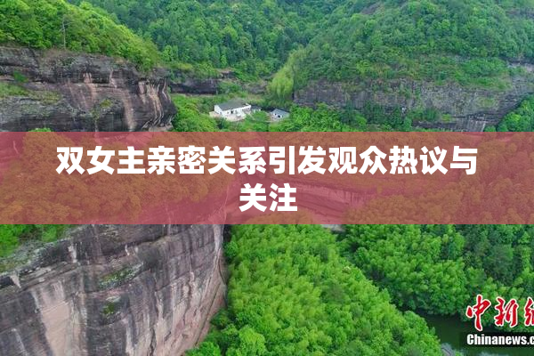 双女主亲密关系引发观众热议与关注