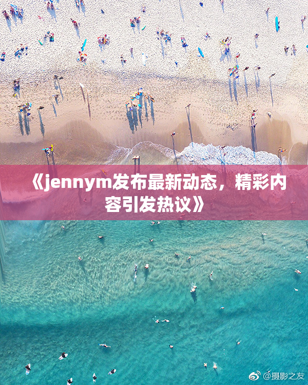 《jennym发布最新动态，精彩内容引发热议》