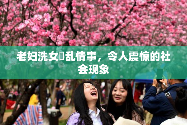 老妇洗女婬乱情事，令人震惊的社会现象