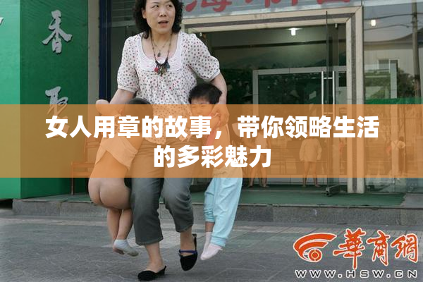 女人用章的故事，带你领略生活的多彩魅力
