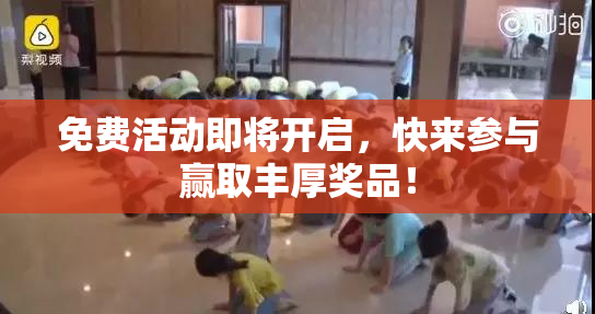 免费活动即将开启，快来参与赢取丰厚奖品！