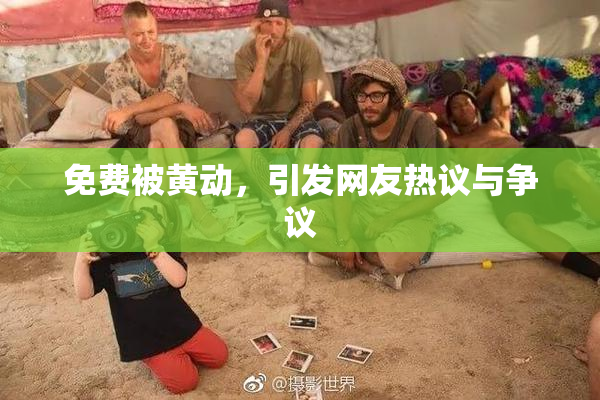 免费被黄动，引发网友热议与争议