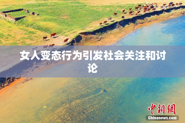 女人变态行为引发社会关注和讨论