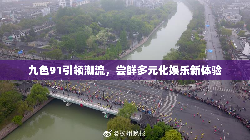 九色91引领潮流，尝鲜多元化娱乐新体验