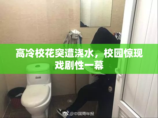 高冷校花突遭浇水，校园惊现戏剧性一幕
