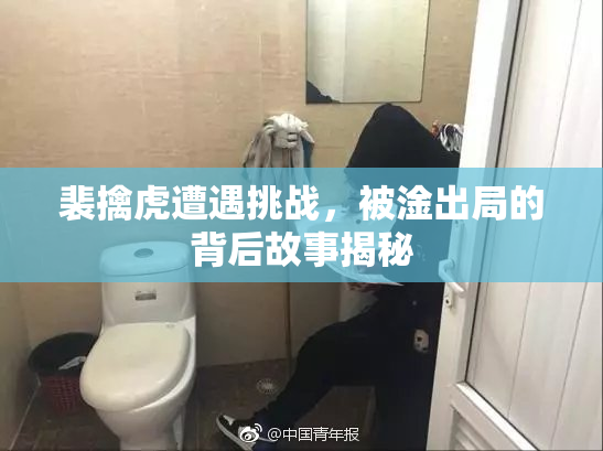 裴擒虎遭遇挑战，被淦出局的背后故事揭秘