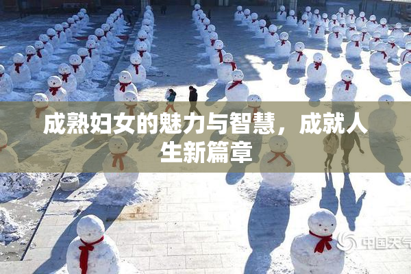 成熟妇女的魅力与智慧，成就人生新篇章