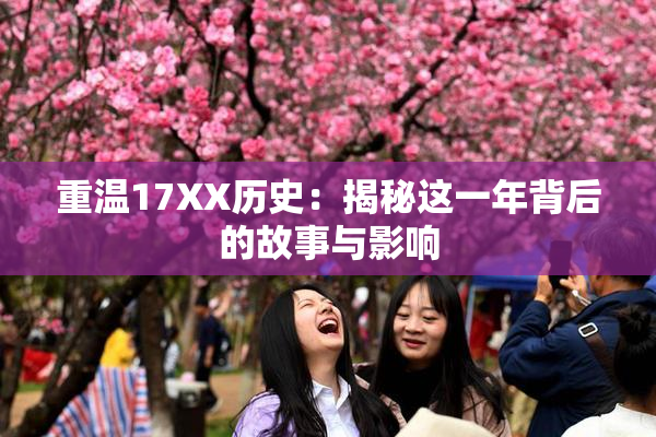 重温17XX历史：揭秘这一年背后的故事与影响