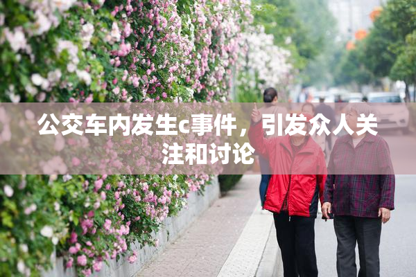 公交车内发生c事件，引发众人关注和讨论