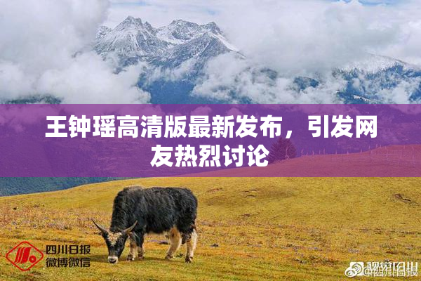 王钟瑶高清版最新发布，引发网友热烈讨论