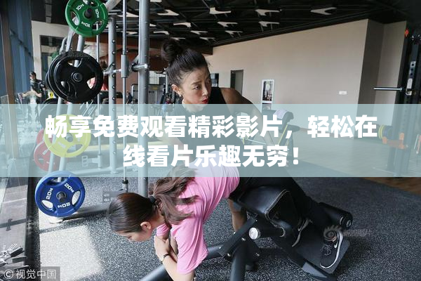 畅享免费观看精彩影片，轻松在线看片乐趣无穷！