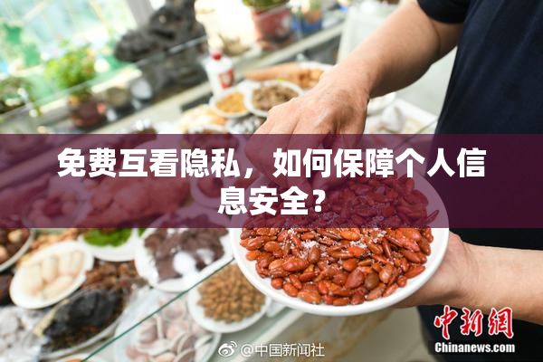 免费互看隐私，如何保障个人信息安全？