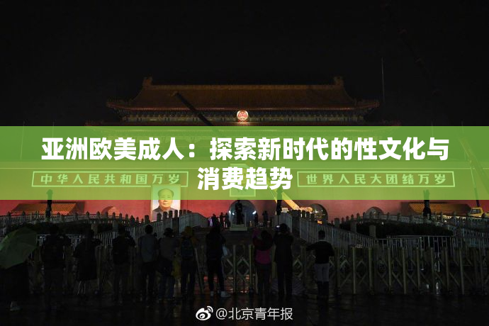 亚洲欧美成人：探索新时代的性文化与消费趋势
