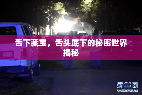 舌下藏宝，舌头底下的秘密世界揭秘