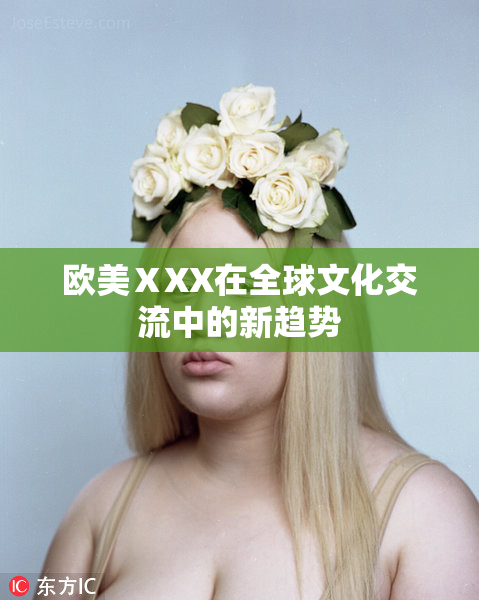 欧美ⅩXX在全球文化交流中的新趋势