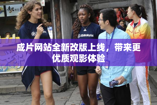 成片网站全新改版上线，带来更优质观影体验