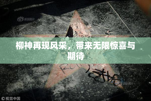 柳神再现风采，带来无限惊喜与期待