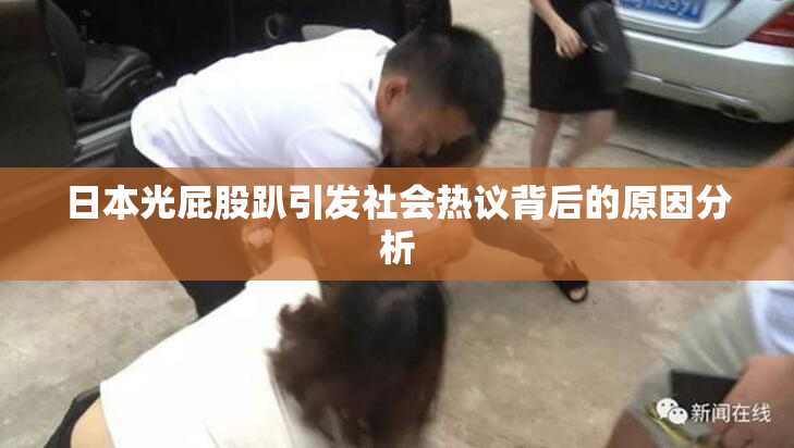 日本光屁股趴引发社会热议背后的原因分析