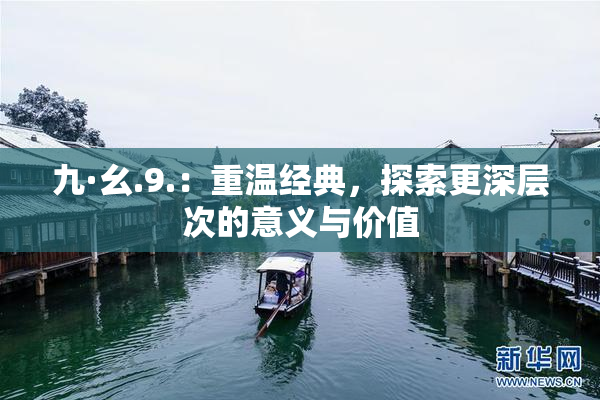 九·幺.9.：重温经典，探索更深层次的意义与价值