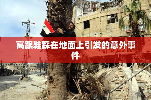高跟鞋踩在地面上引发的意外事件