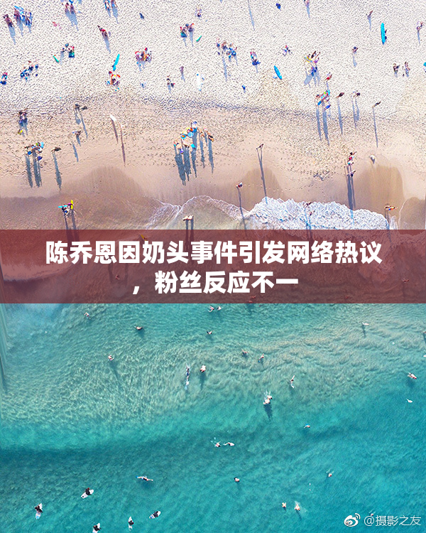 陈乔恩因奶头事件引发网络热议，粉丝反应不一