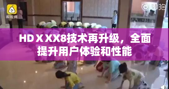 HDⅩXX8技术再升级，全面提升用户体验和性能