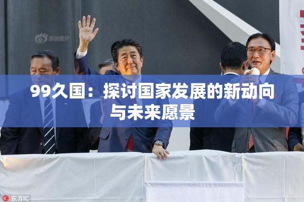 99久国：探讨国家发展的新动向与未来愿景