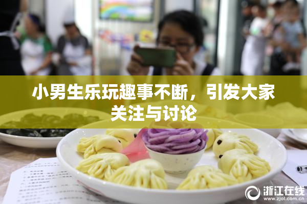 小男生乐玩趣事不断，引发大家关注与讨论