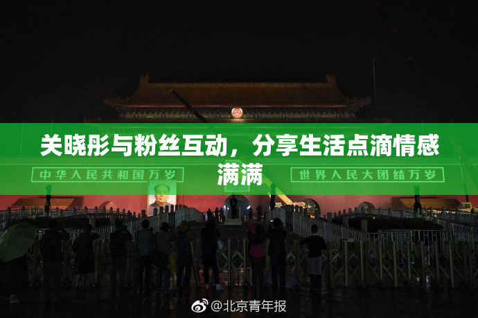 关晓彤与粉丝互动，分享生活点滴情感满满