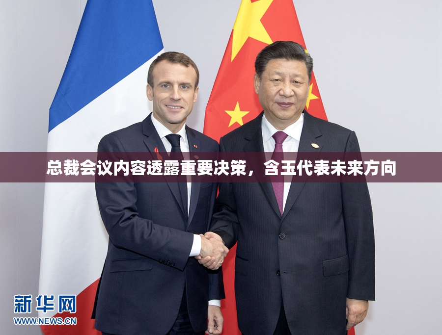 总裁会议内容透露重要决策，含玉代表未来方向