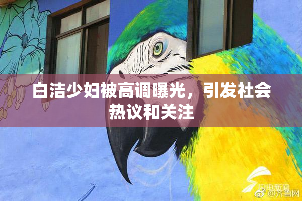 白洁少妇被高调曝光，引发社会热议和关注