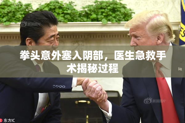 拳头意外塞入阴部，医生急救手术揭秘过程