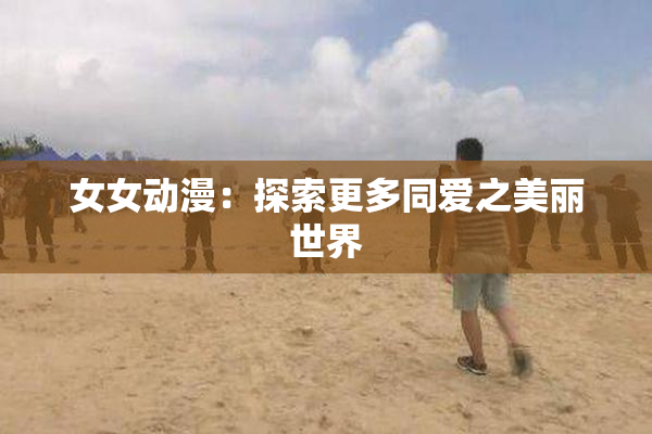 女女动漫：探索更多同爱之美丽世界