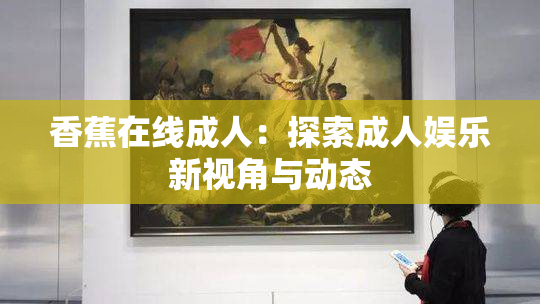 香蕉在线成人：探索成人娱乐新视角与动态