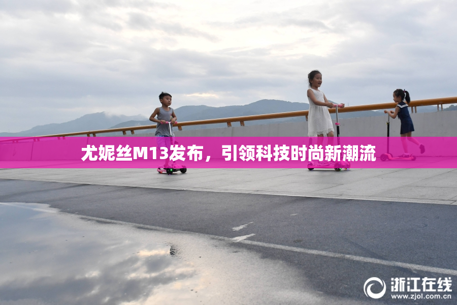 尤妮丝M13发布，引领科技时尚新潮流