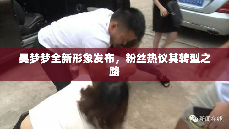 吴梦梦全新形象发布，粉丝热议其转型之路